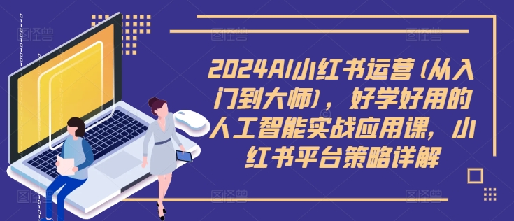 2024AI小红书运营(从入门到大师)，好学好用的人工智能实战应用课，小红书平台策略详解-私藏资源社