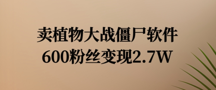 卖植物大战僵尸软件，600粉丝变现2.7W【揭秘】-私藏资源社