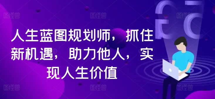 人生蓝图规划师，抓住新机遇，助力他人，实现人生价值-私藏资源社