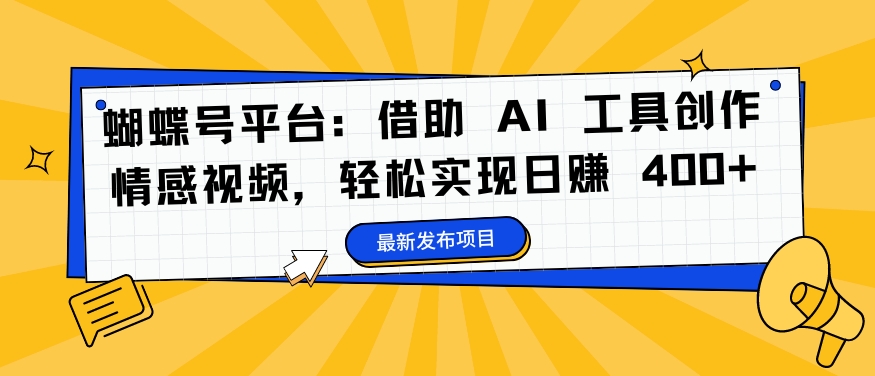 蝴蝶号平台：借助 AI 工具创作情感视频，轻松实现日赚 400+【揭秘】-私藏资源社