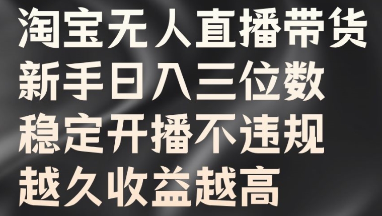 淘宝无人直播带货，新手日入三位数，稳定开播不违规，越久收益越高【揭秘】-私藏资源社