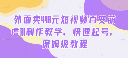 外面卖498元短视频百变萌虎AI制作教学，快速起号，保姆级教程-私藏资源社