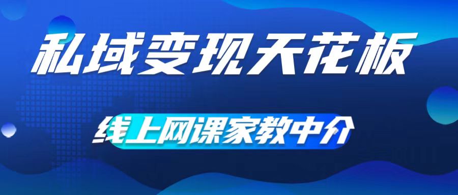 私域变现天花板，网课家教中介，只做渠道和流量，让大学生给你打工，0成本实现月入五位数【揭秘】-私藏资源社