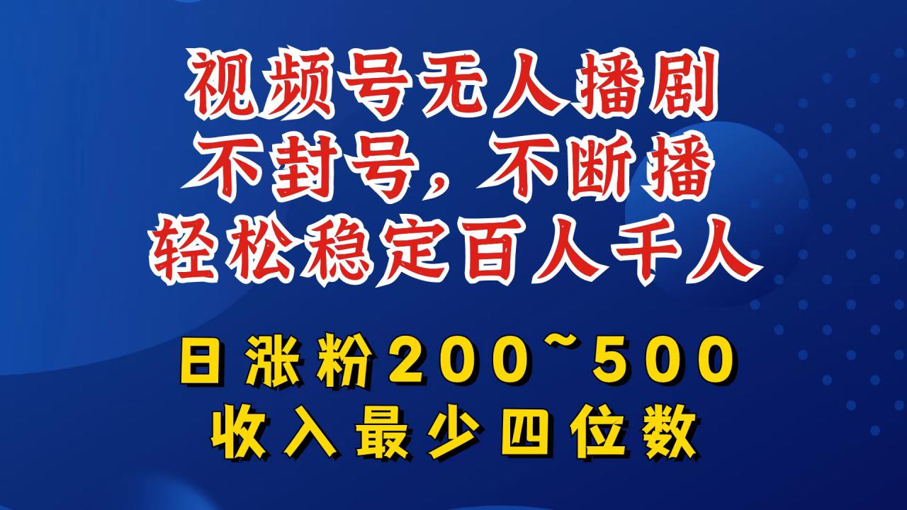 视频号无人播剧，不封号，不断播，轻松稳定百人千人，日涨粉200~500，收入最少四位数【揭秘】-私藏资源社