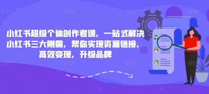 小红书超级个体创作者课，一站式解决小红书三大刚需，帮你实现资源链接，高效变现，升级品牌-私藏资源社