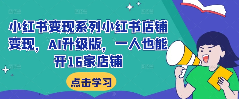 小红书变现系列小红书店铺变现，AI升级版，一人也能开16家店铺-私藏资源社