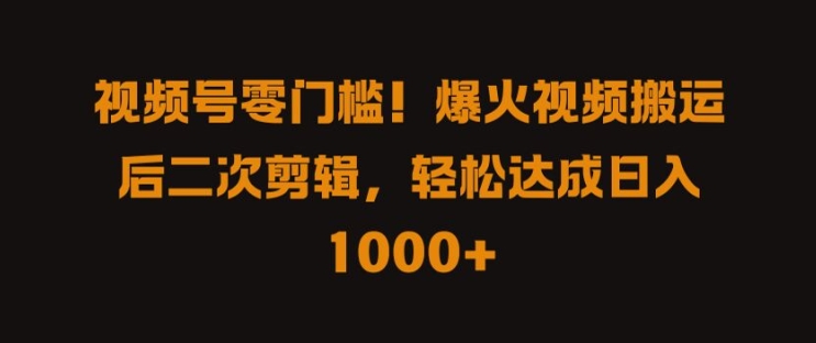 视频号零门槛，爆火视频搬运后二次剪辑，轻松达成日入 1k+【揭秘】-私藏资源社