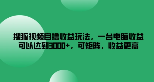 搜狐视频自撸收益玩法，一台电脑收益可以达到3k+，可矩阵，收益更高【揭秘】-私藏资源社