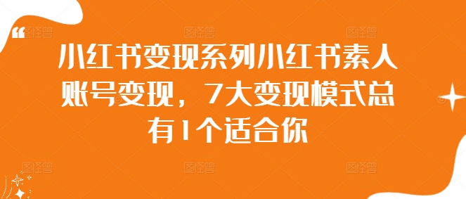 小红书变现系列小红书素人账号变现，7大变现模式总有1个适合你-私藏资源社