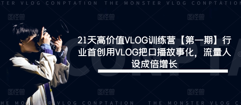 21天高价值VLOG训练营【第一期】行业首创用VLOG把口播故事化，流量人设成倍增长-私藏资源社