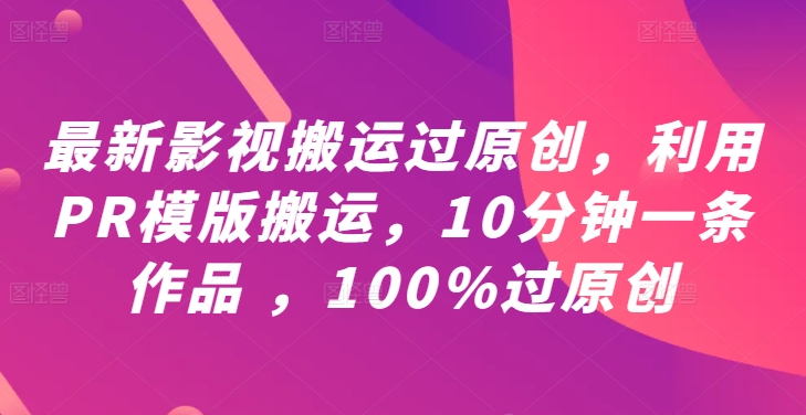 最新影视搬运过原创，利用PR模版搬运，10分钟一条作品 ，100%过原创【教程+PR模板】-私藏资源社