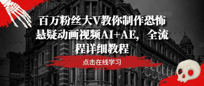 百万粉丝大V教你制作恐怖悬疑动画视频AI+AE，全流程详细教程-私藏资源社