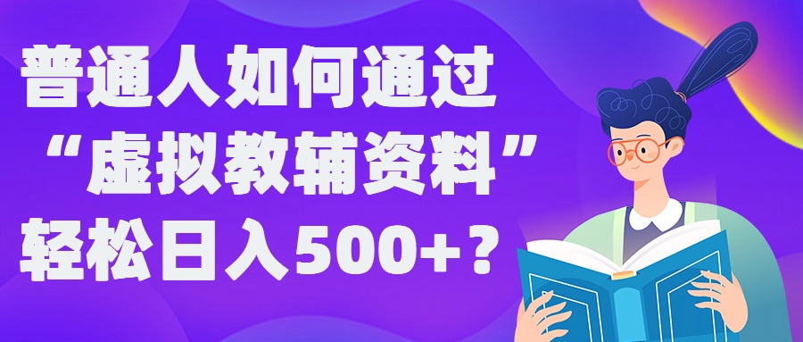 普通人如何通过“虚拟教辅”资料轻松日入500+?揭秘稳定玩法-私藏资源社