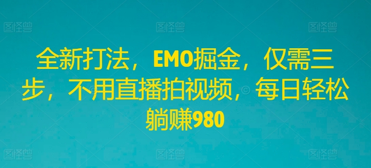 全新打法，EMO掘金，仅需三步，不用直播拍视频，每日轻松躺赚980【揭秘】-私藏资源社