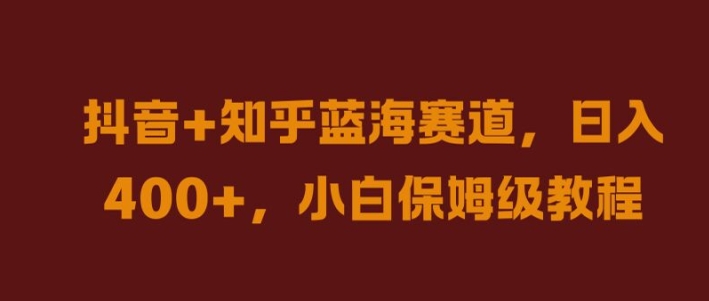 抖音+知乎蓝海赛道，日入几张，小白保姆级教程【揭秘】-私藏资源社