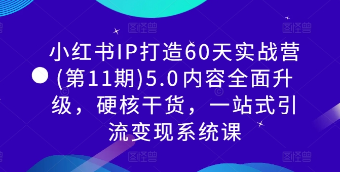 小红书IP打造60天实战营(第11期)5.0​内容全面升级，硬核干货，一站式引流变现系统课-私藏资源社