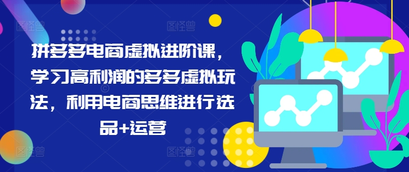 拼多多电商虚拟进阶课，学习高利润的多多虚拟玩法，利用电商思维进行选品+运营（更新）-私藏资源社