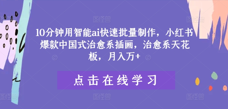 10分钟用智能ai快速批量制作，小红书爆款中国式治愈系插画，治愈系天花板，月入万+【揭秘】-私藏资源社