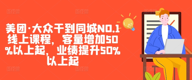 美团·大众干到同城NO.1线上课程，客量增加50%以上起，业绩提升50%以上起-私藏资源社