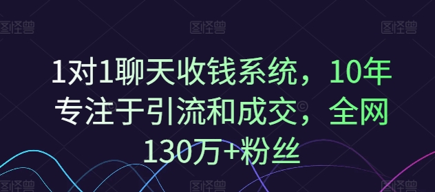 1对1聊天收钱系统，10年专注于引流和成交，全网130万+粉丝-私藏资源社