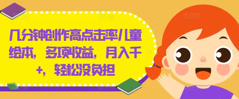 几分钟创作高点击率儿童绘本，多项收益，月入千+，轻松没负担【揭秘】-私藏资源社