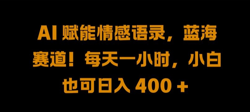 AI 赋能情感语录，蓝海赛道!每天一小时，小白也可日入 400 + 【揭秘】-私藏资源社