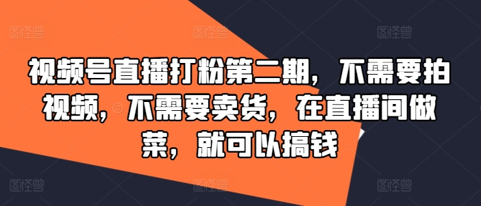 视频号直播打粉第二期，不需要拍视频，不需要卖货，在直播间做菜，就可以搞钱-私藏资源社