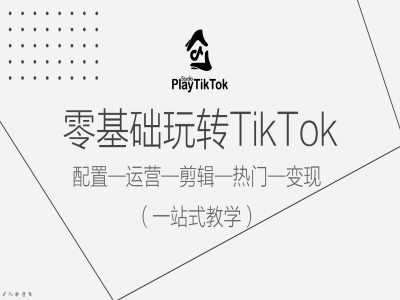 零基础玩转TikTok，配置一运营一剪辑一热门一变现，一站式教学-私藏资源社