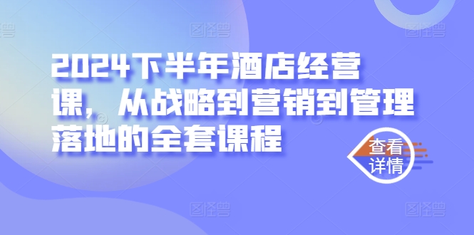 2024下半年酒店经营课，从战略到营销到管理落地的全套课程-私藏资源社