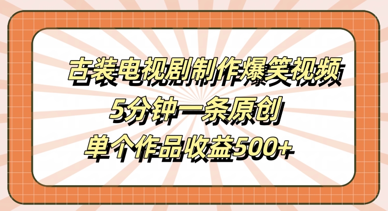 古装电视剧制作爆笑视频，5分钟一条原创，单个作品收益500+【揭秘】-私藏资源社