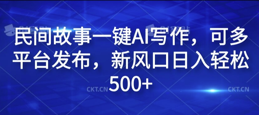 民间故事一键AI写作，可多平台发布，新风口日入轻松500+【揭秘】-私藏资源社