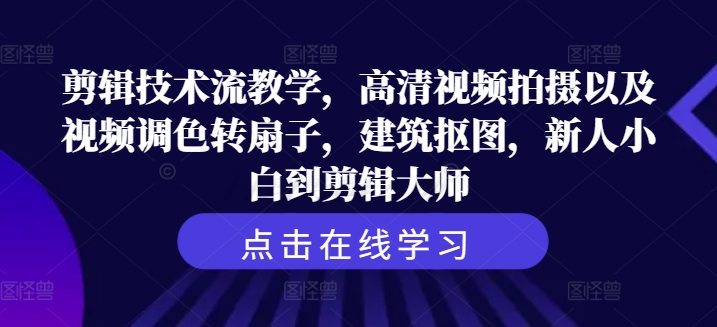 剪辑技术流教学，高清视频拍摄以及视频调色转扇子，建筑抠图，新人小白到剪辑大师-私藏资源社