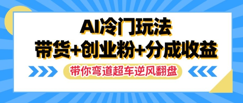 AI冷门玩法，带货+创业粉+分成收益，带你弯道超车，实现逆风翻盘【揭秘】-私藏资源社