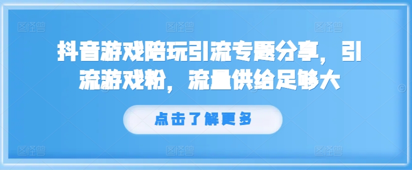 抖音游戏陪玩引流专题分享，引流游戏粉，流量供给足够大-私藏资源社