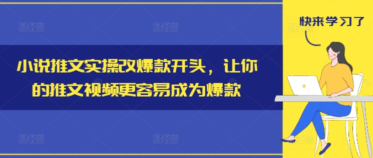 小说推文实操改爆款开头，让你的推文视频更容易成为爆款-私藏资源社