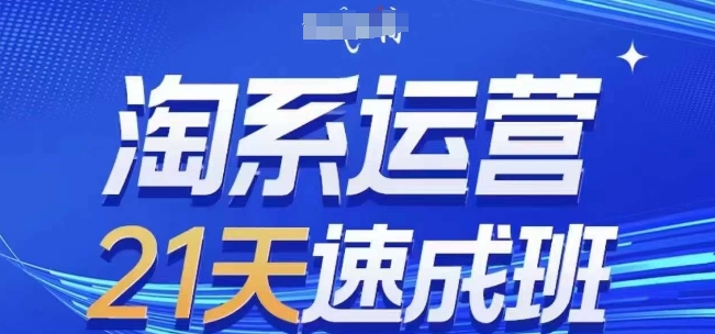 淘系运营21天速成班(更新24年8月)，0基础轻松搞定淘系运营，不做假把式-私藏资源社