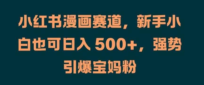 小红书漫画赛道，新手小白也可日入 500+，强势引爆宝妈粉【揭秘】-私藏资源社