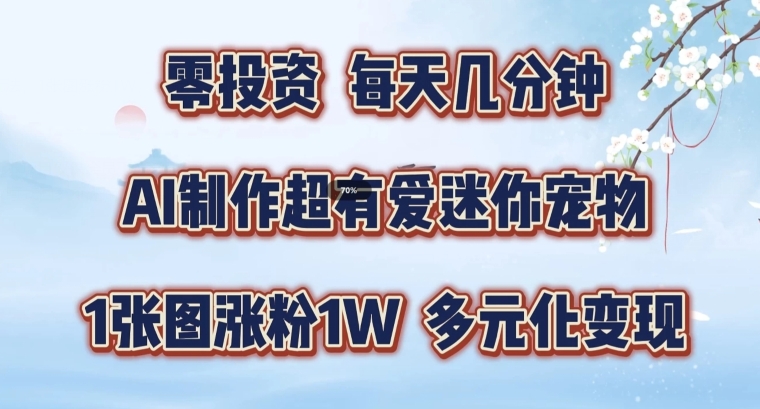 AI制作超有爱迷你宠物玩法，1张图涨粉1W，多元化变现，手把手交给你【揭秘】-私藏资源社