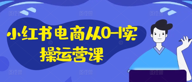 小红书电商从0-1实操运营课，小红书手机实操小红书/IP和私域课/小红书电商电脑实操板块等-私藏资源社