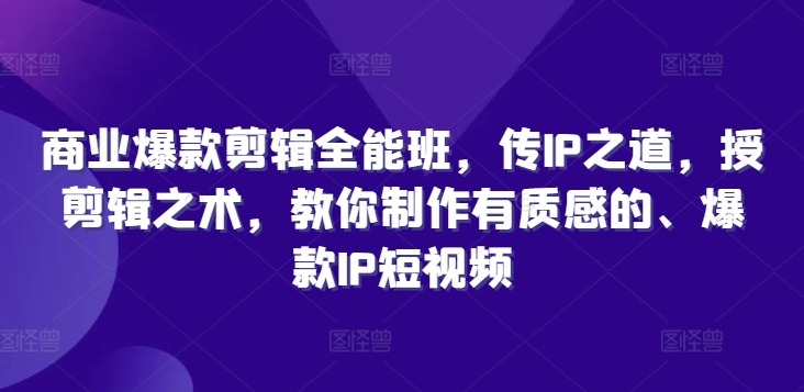 商业爆款剪辑全能班，传IP之道，授剪辑之术，教你制作有质感的、爆款IP短视频-私藏资源社