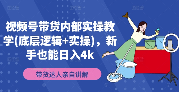 视频号带货内部实操教学(底层逻辑+实操)，新手也能日入4k-私藏资源社