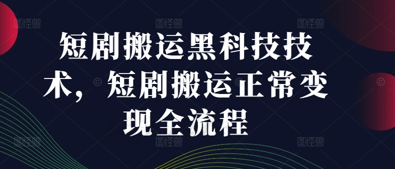 短剧搬运黑科技技术，短剧搬运正常变现全流程-私藏资源社