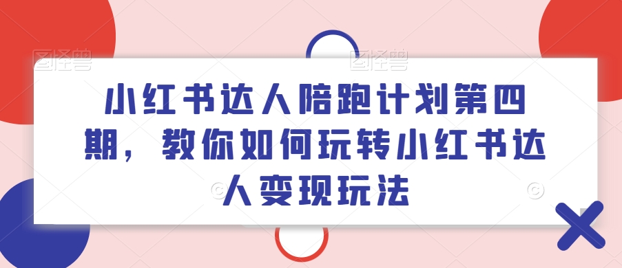 小红书达人陪跑计划第四期，教你如何玩转小红书达人变现玩法-私藏资源社