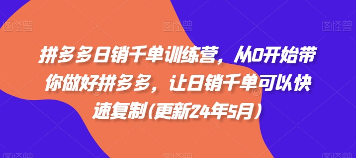 拼多多日销千单训练营，从0开始带你做好拼多多，让日销千单可以快速复制(更新24年8月)-私藏资源社