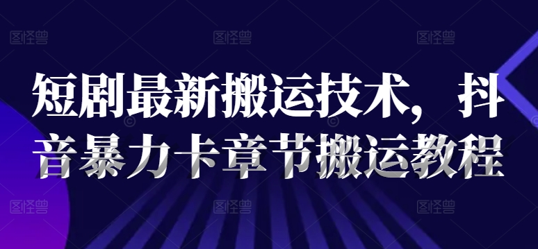 短剧最新搬运技术，抖音暴力卡章节搬运教程-私藏资源社