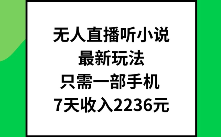 无人直播听小说最新玩法，只需一部手机，7天收入2236元【揭秘】-私藏资源社