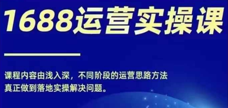 1688实操运营课，零基础学会1688实操运营，电商年入百万不是梦-私藏资源社