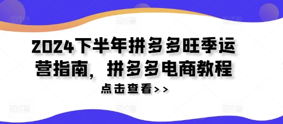 2024下半年拼多多旺季运营指南，拼多多电商教程-私藏资源社