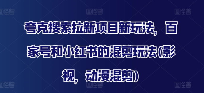 夸克搜索拉新项目新玩法，百家号和小红书的混剪玩法(影视，动漫混剪)-私藏资源社