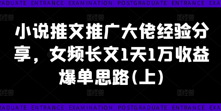 小说推文推广大佬经验分享，女频长文1天1万收益爆单思路(上)-私藏资源社